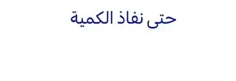 حتي نفاذ الكميه